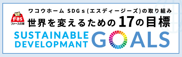 ワコウホーム SDGｓ(エスディージーズ)の取り組み世界を変えるための17の目標 SUSTAINABLE DEVELOPMANT