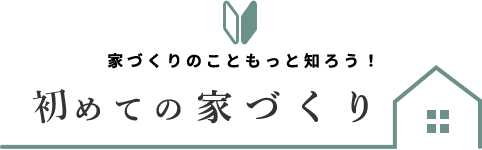 家づくりのこともっと知ろう！初めての家づくり